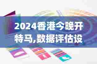 2024香港今晚开特马,数据评估设计_沉浸版RQF27.796