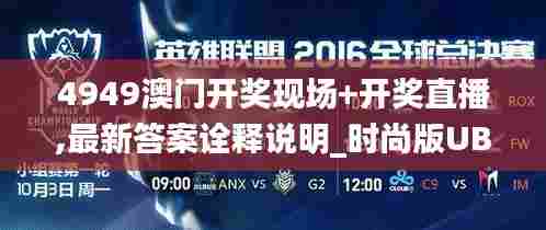 4949澳门开奖现场+开奖直播,最新答案诠释说明_时尚版UBS15.346