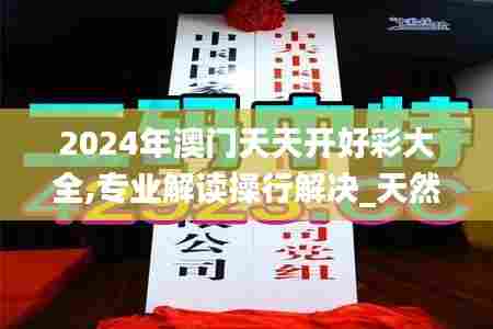 2024年澳门天天开好彩大全,专业解读操行解决_天然版XGQ13.928