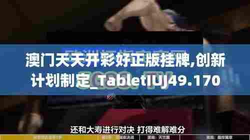 澳门天天开彩好正版挂牌,创新计划制定_TabletIUJ49.170