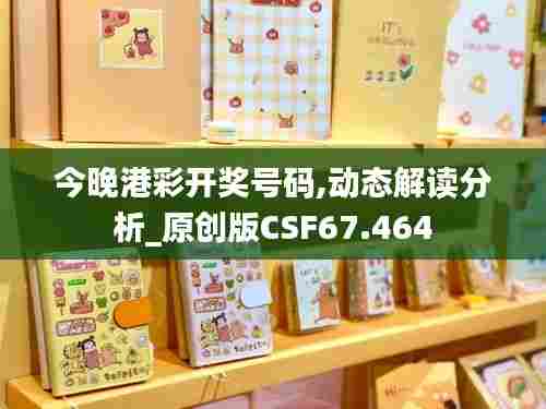 今晚港彩开奖号码,动态解读分析_原创版CSF67.464