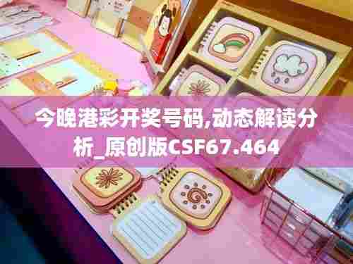 今晚港彩开奖号码,动态解读分析_原创版CSF67.464