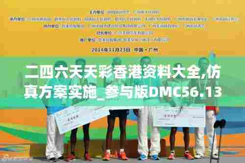 二四六天天彩香港资料大全,仿真方案实施_参与版DMC56.138