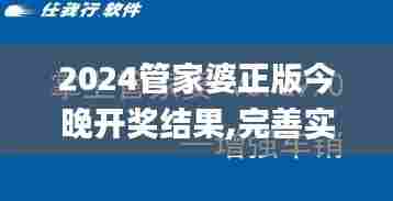 2024管家婆正版今晚开奖结果,完善实施计划_抗菌版GLJ16.547