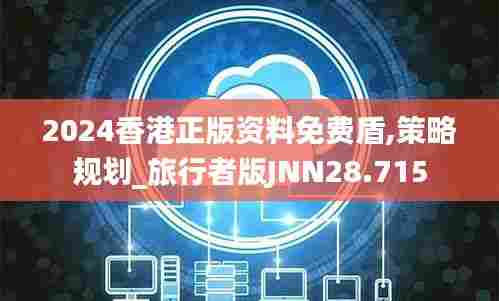 2024香港正版资料免费盾,策略规划_旅行者版JNN28.715