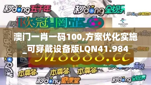 澳门一肖一码100,方案优化实施_可穿戴设备版LQN41.984