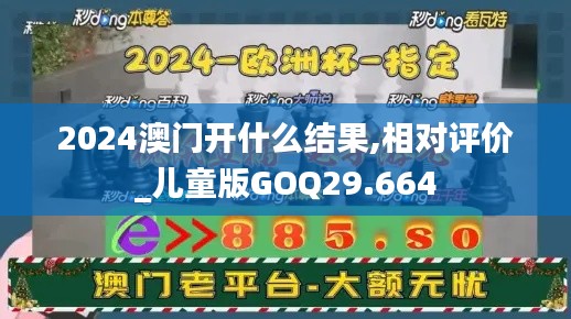 2024澳门开什么结果,相对评价_儿童版GOQ29.664
