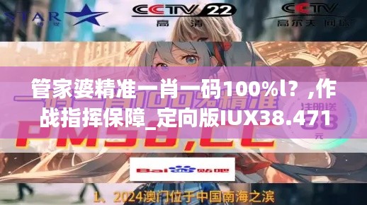 管家婆精准一肖一码100%l?,作战指挥保障_定向版IUX38.471