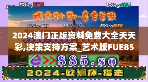 2024澳门正版资料免费大全天天彩,决策支持方案_艺术版FUE85.641