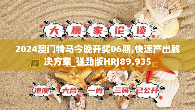 2024澳门特马今晚开奖06期,快速产出解决方案_强劲版HRJ89.935