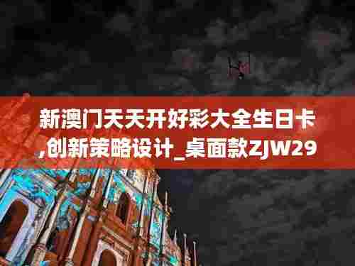 新澳门天天开好彩大全生日卡,创新策略设计_桌面款ZJW29.481