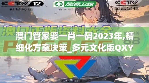 澳门管家婆一肖一码2023年,精细化方案决策_多元文化版QXY77.667
