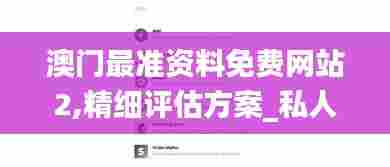 澳门最准资料免费网站2,精细评估方案_私人版QGB26.789