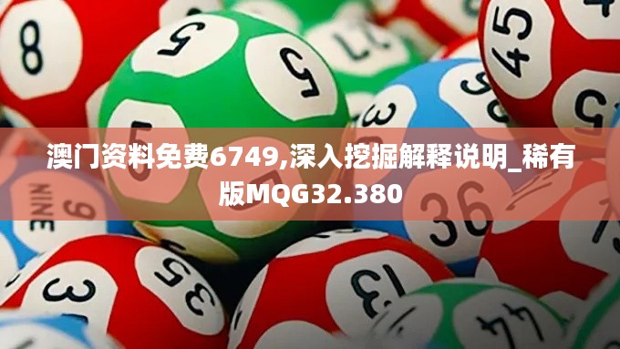 澳门资料免费6749,深入挖掘解释说明_稀有版MQG32.380