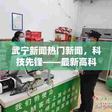 武宁热门新闻聚焦,科技先锋——最新高科技产品深度解析与体验报告
