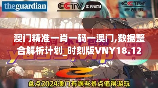 澳门精准一肖一码一澳门,数据整合解析计划_时刻版VNY18.125