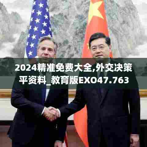 2024精准免费大全,外交决策平资料_教育版EXO47.763