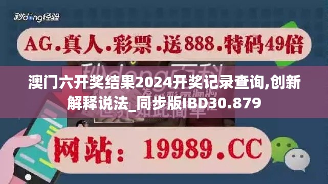 澳门六开奖结果2024开奖记录查询,创新解释说法_同步版IBD30.879