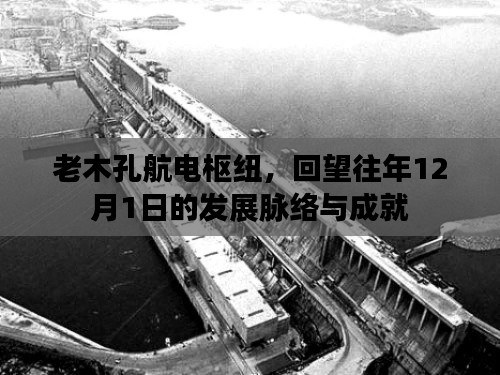 老木孔航电枢纽,历年12月1日发展脉络与成就回顾