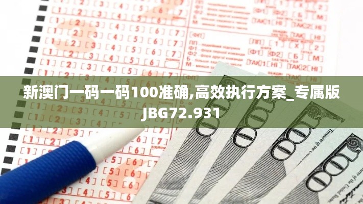 新澳门一码一码100准确,高效执行方案_专属版JBG72.931