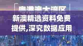 新澳精选资料免费提供,深究数据应用策略_探索版YEF44.390