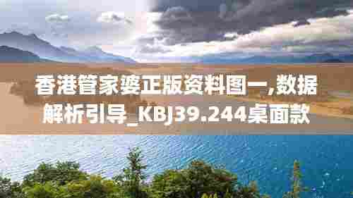 香港管家婆正版资料图一,数据解析引导_KBJ39.244桌面款