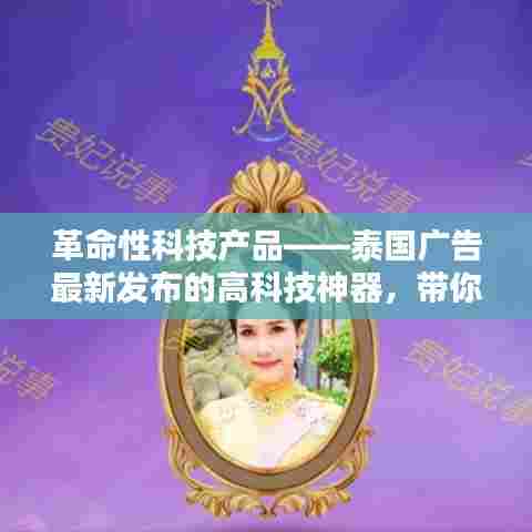 泰国广告发布革命性科技神器,领略未来生活新纪元新篇章