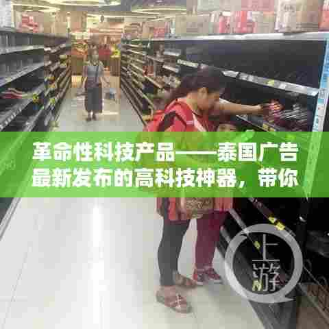 泰国广告发布革命性科技神器,领略未来生活新纪元新篇章