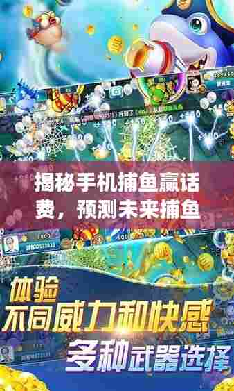 揭秘手机捕鱼赢话费,捕鱼游戏未来发展趋势展望(至2024年)