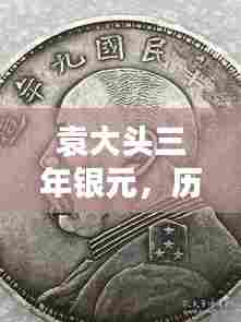 袁大头三年银元,历史与未来的交汇,科技重塑收藏新价值体验