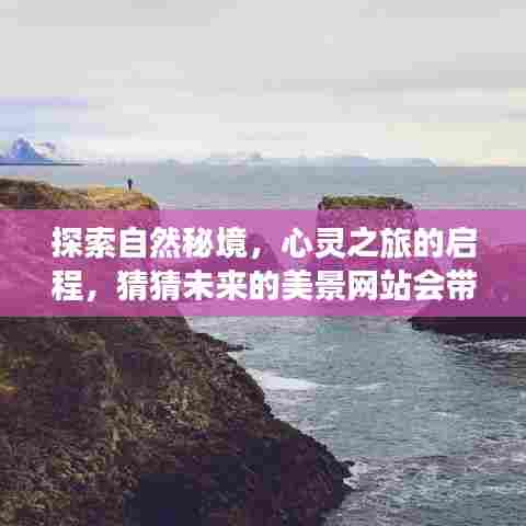 自然秘境探索之旅，心灵启程，未来美景网站引领探索之路