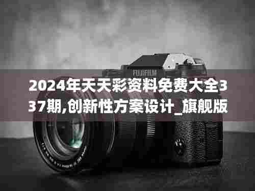 2024年天天彩资料免费大全337期,创新性方案设计_旗舰版63.720-9