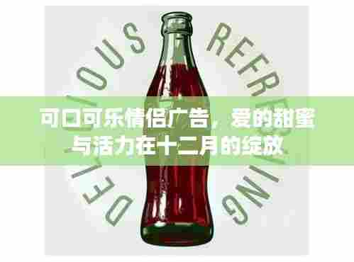可口可乐情侣广告,爱的甜蜜与活力,十二月绽放的浪漫情缘