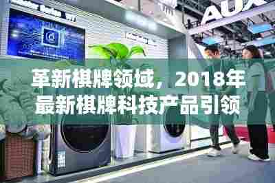 革新棋牌领域,最新科技产品引领棋牌生活新潮流(2018年)