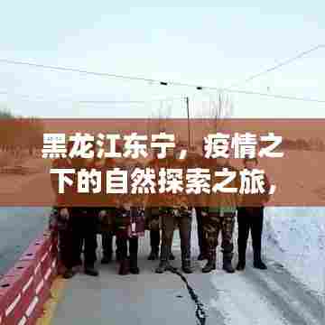 黑龙江东宁，疫情之下的自然探索之旅，心灵宁静与平和的追寻