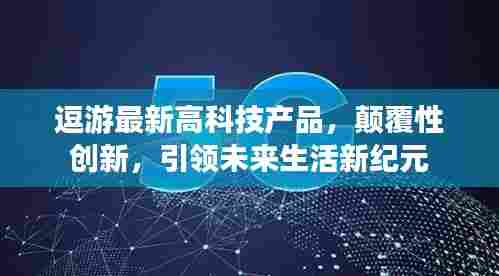 逗游高科技新品,颠覆性创新,引领未来生活新纪元风潮!