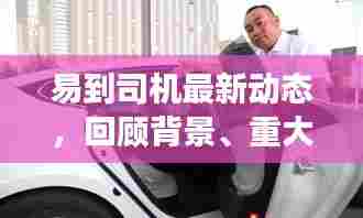 易到司机最新动态回顾,背景、重大事件与影响,探究其在特定领域的地位