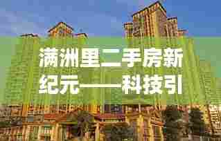 满洲里二手房新纪元,科技引领智能房产交易新体验揭秘(十二月热门)