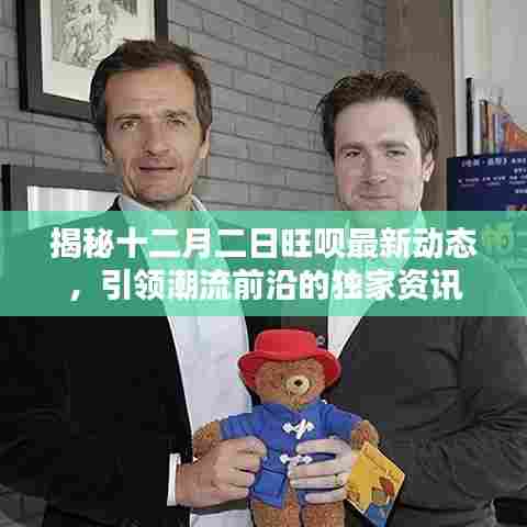 独家揭秘,十二月二日旺呗最新动态,潮流前沿资讯引领潮流风向标