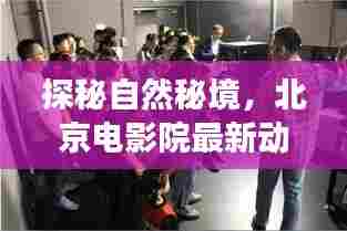 探秘自然秘境与北京电影院最新动态,心灵平静之旅的启程