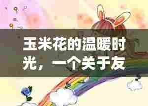 玉米花的温馨时光,友谊与陪伴的感人故事