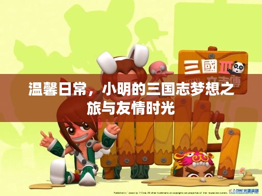 温馨日常,小明的三国志梦想之旅与友情岁月