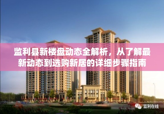监利县新楼盘购房指南,从最新动态到选购新居的详细步骤全解析