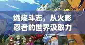 火影忍者世界的力量源泉,斗志燃烧与变化、学习与自信的荣耀之路