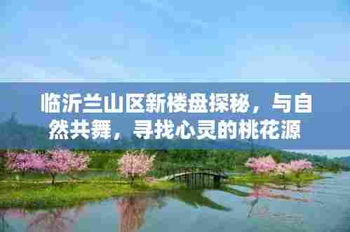 临沂兰山区新楼盘探秘,与自然共舞的心灵桃花源