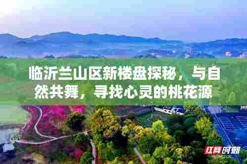 临沂兰山区新楼盘探秘,与自然共舞的心灵桃花源