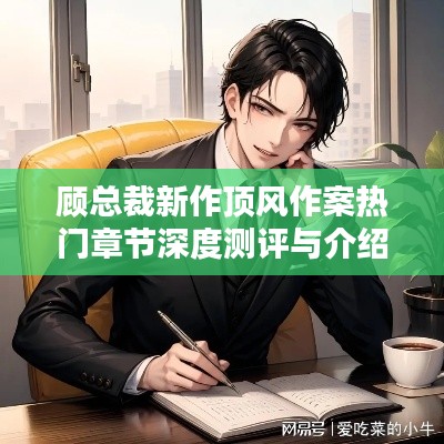 顾总裁新作深度测评与热门章节介绍,顶风作案的探讨与解读