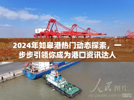 2024年如皋港热门动态深度解析,引领港口资讯达人之路