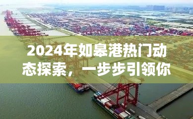 2024年如皋港热门动态深度解析,引领港口资讯达人之路