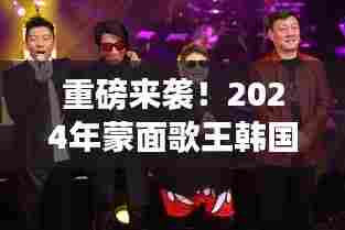 蒙面歌王韩国版重磅来袭，神秘歌声引爆全亚洲热潮！